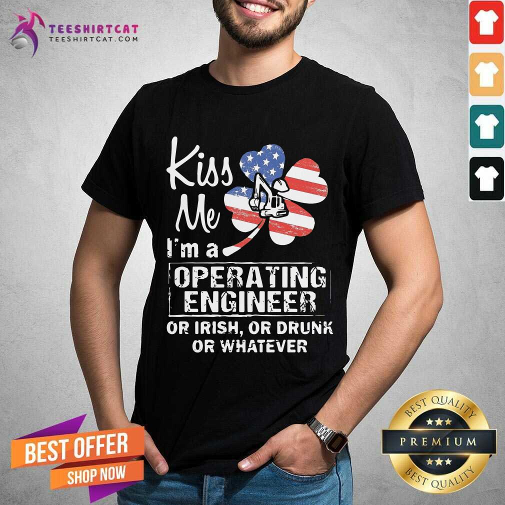 Hot Kiss Me I Am A Operating Engineer Or Irish Or Drunk Or Whatever Shirt