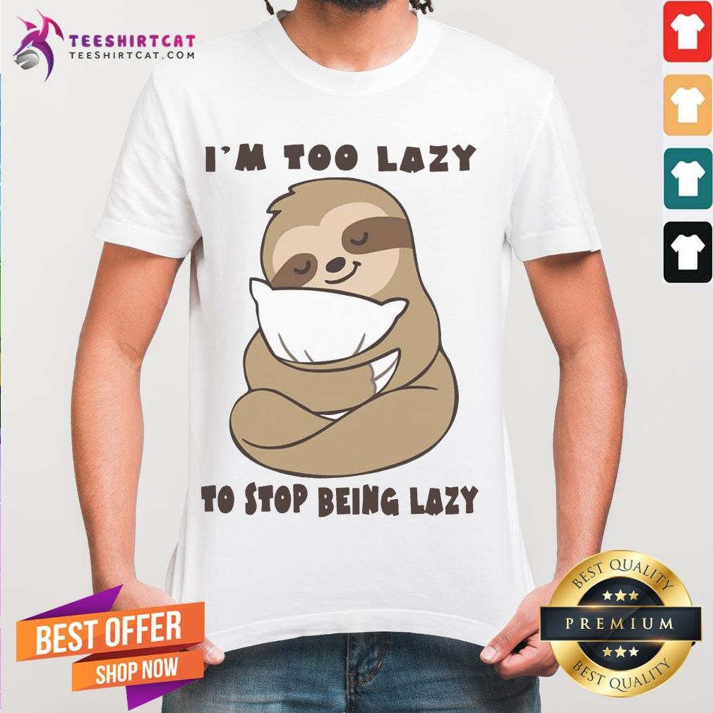 Hot Sloth I'm Too Lazy To Stop Being Lazy Shirt
