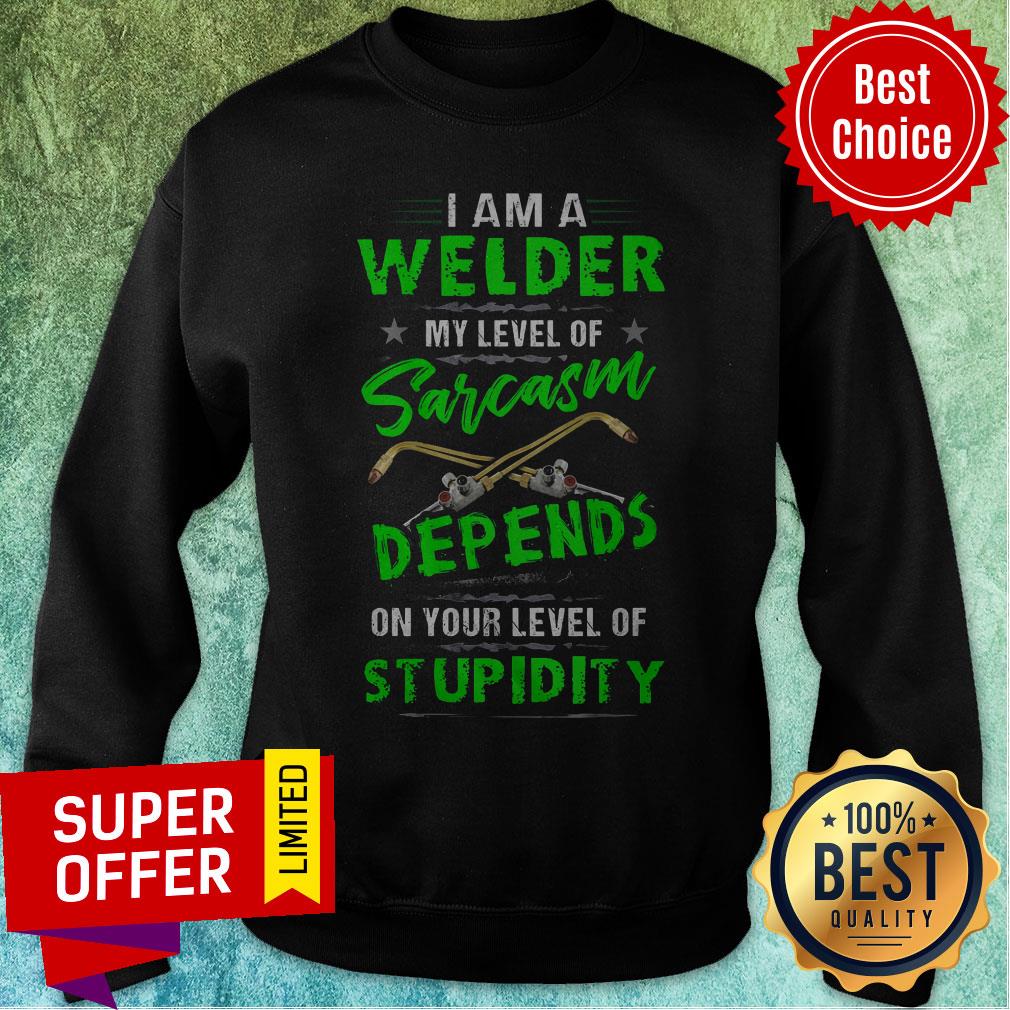 I Am A Welder My Level Of Sarcasm Depends On Your Level Of Stupidity Shirt