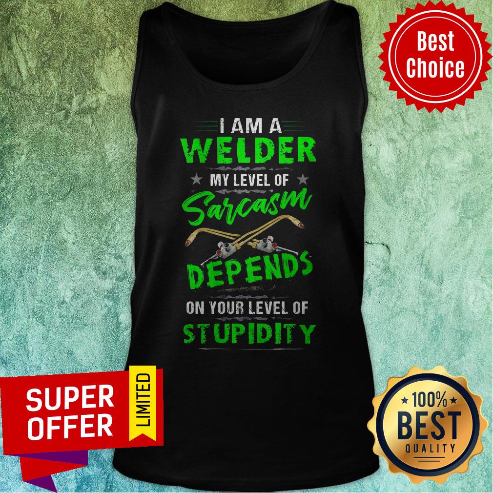 I Am A Welder My Level Of Sarcasm Depends On Your Level Of Stupidity Shirt