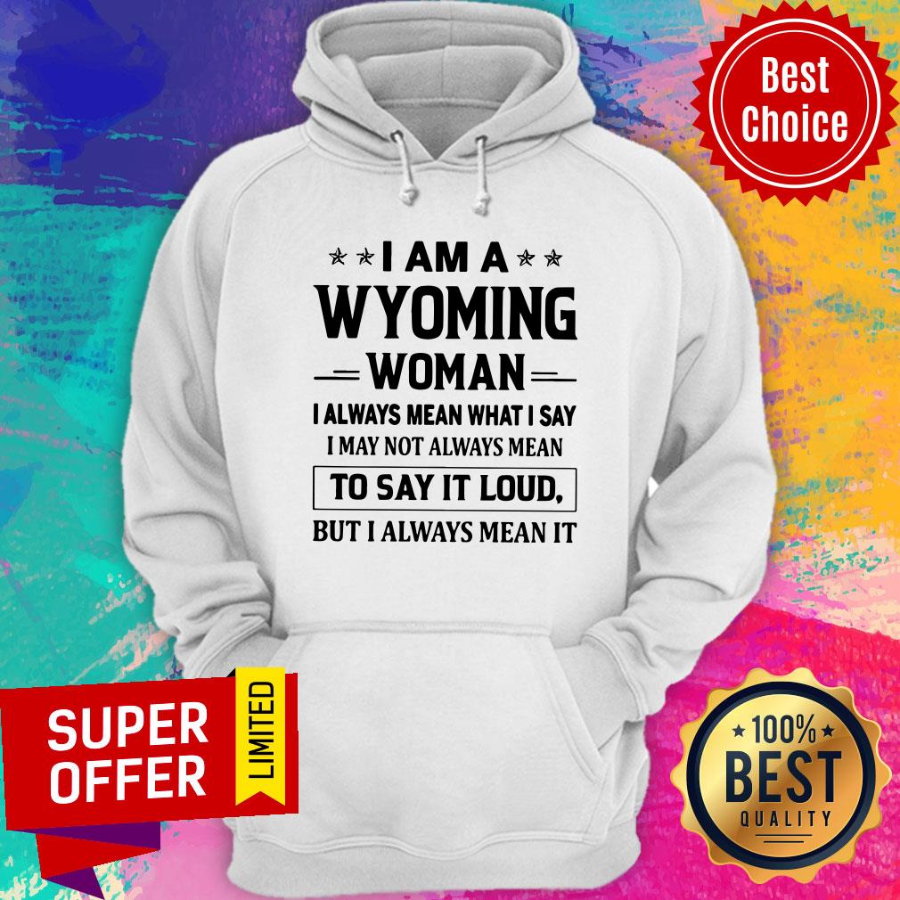i-am-a-wyoming-woman-i-always-mean-what-i-say-i-may-not-always-mean-to-say-it-loud-but-i-always-mean-it-hoodie.jpg