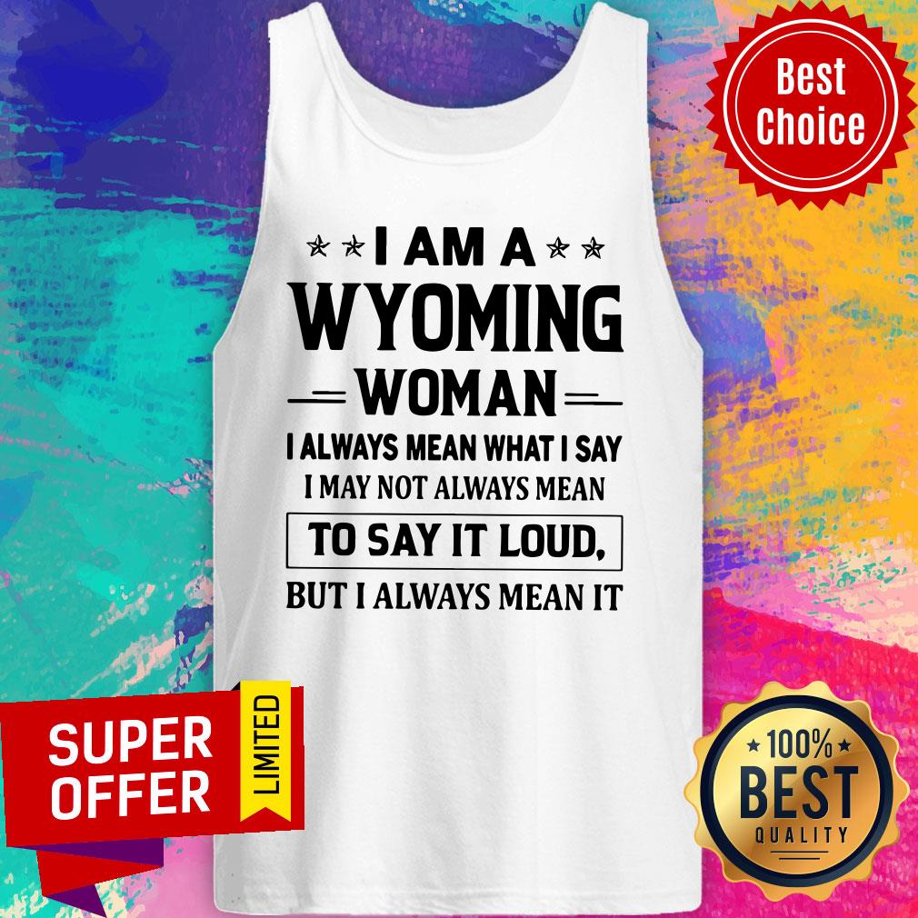 i-am-a-wyoming-woman-i-always-mean-what-i-say-i-may-not-always-mean-to-say-it-loud-but-i-always-mean-it-tank-top.jpg