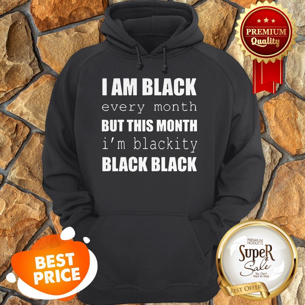 I Am Black Every Month But This Month I'm Blackity Black Black Shirt