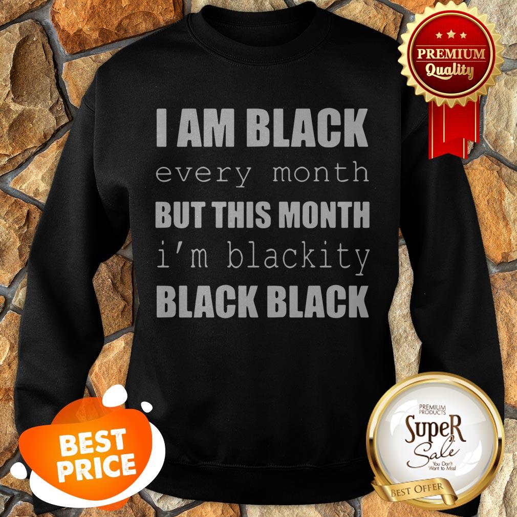 I Am Black Every Month But This Month I'm Blackity Black Black Shirt
