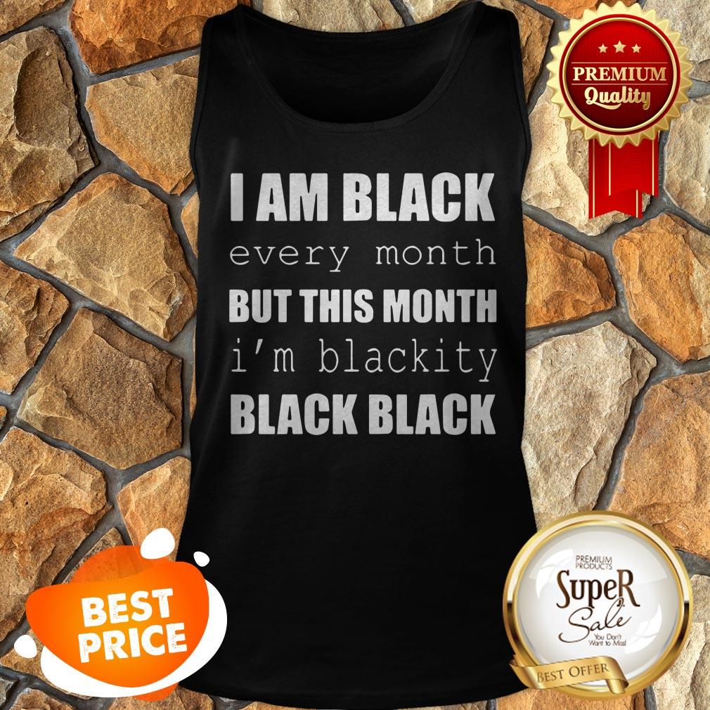 I Am Black Every Month But This Month I'm Blackity Black Black Shirt