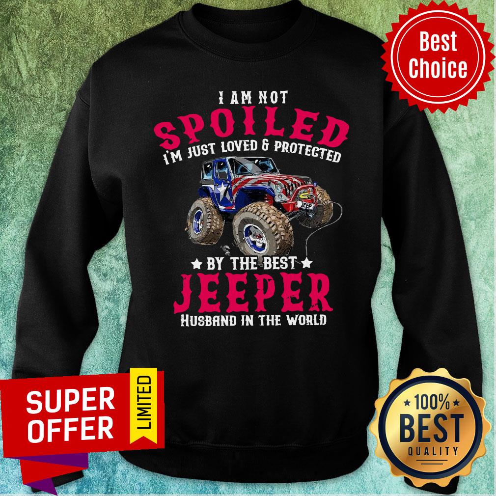 I Am Not Spoiled I'm Just Loved Protected Jeeper Shirt