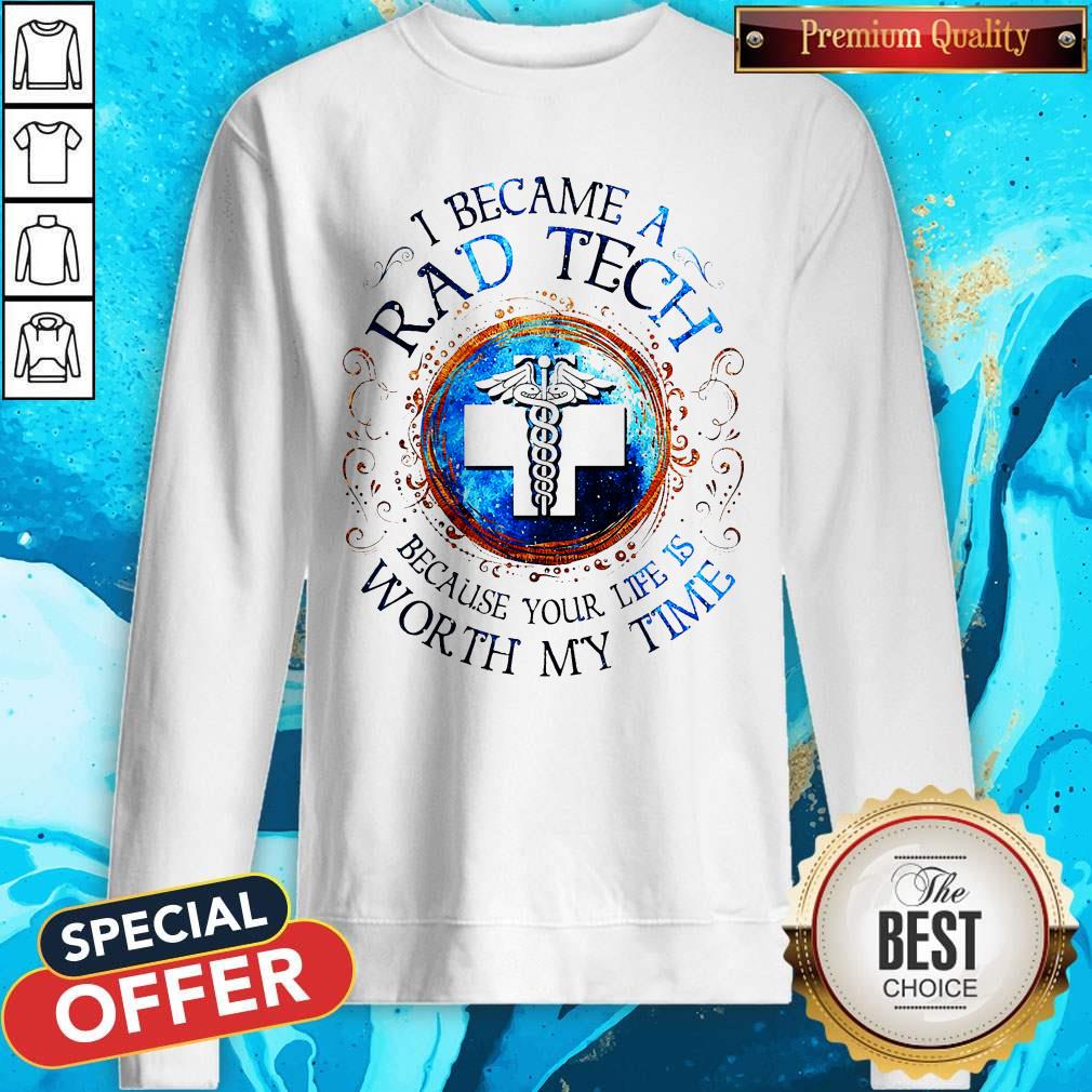 I Because A Rad Tech Because Your Life Is Worth My Time Shirt