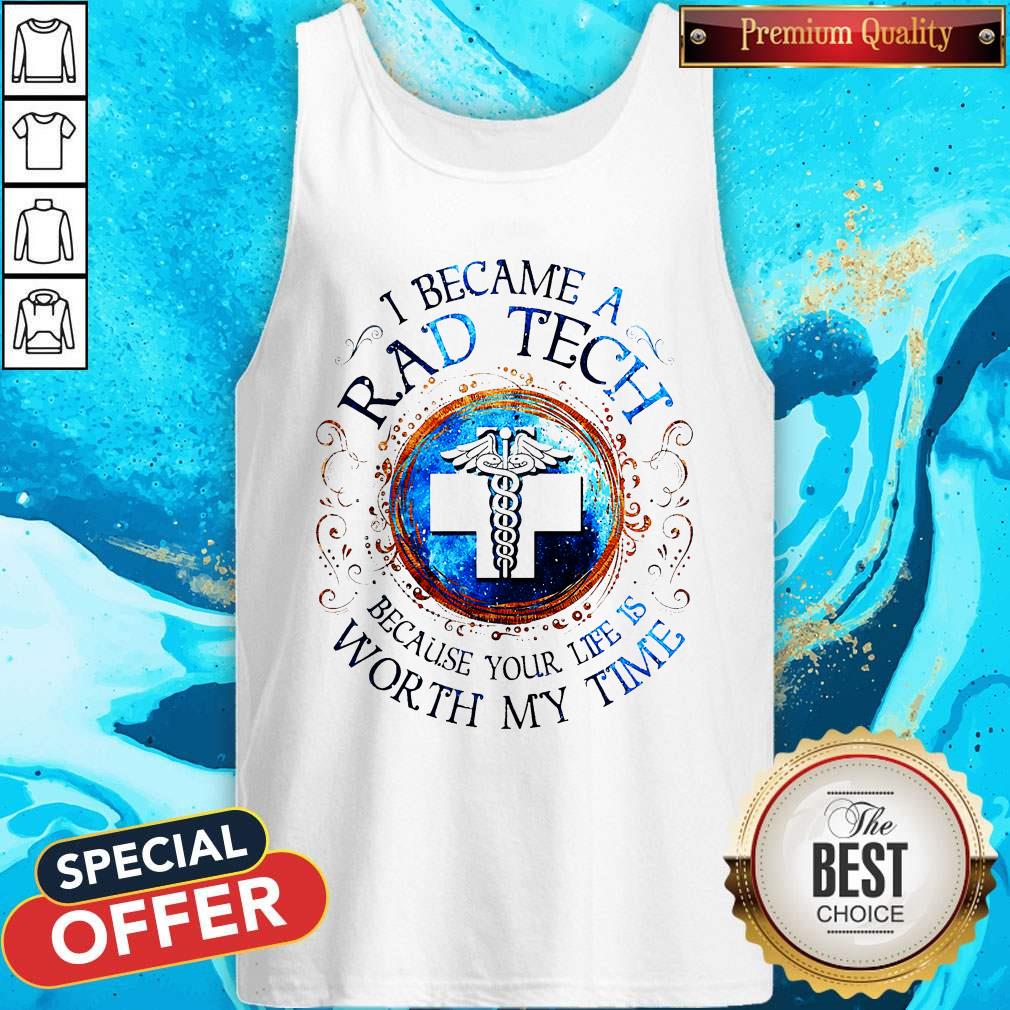 I Because A Rad Tech Because Your Life Is Worth My Time Shirt