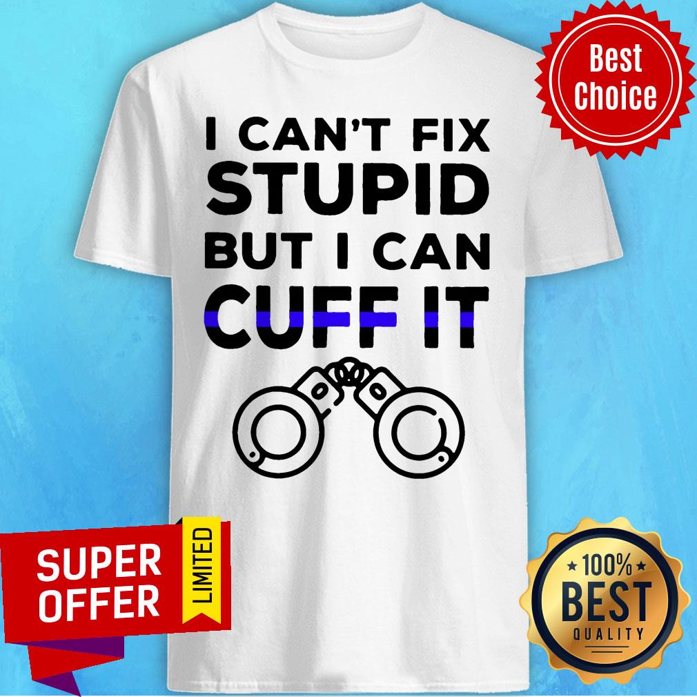 I Can't Fix Stupid But I Can Cuff It Shirt