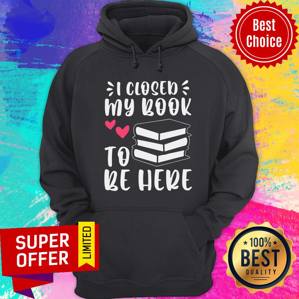 I Closed My Book To Be Here Shirt