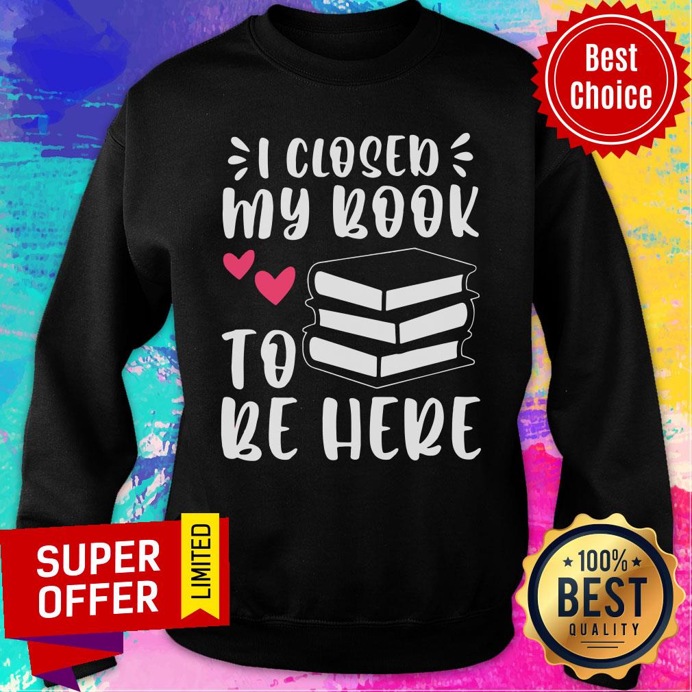I Closed My Book To Be Here Shirt