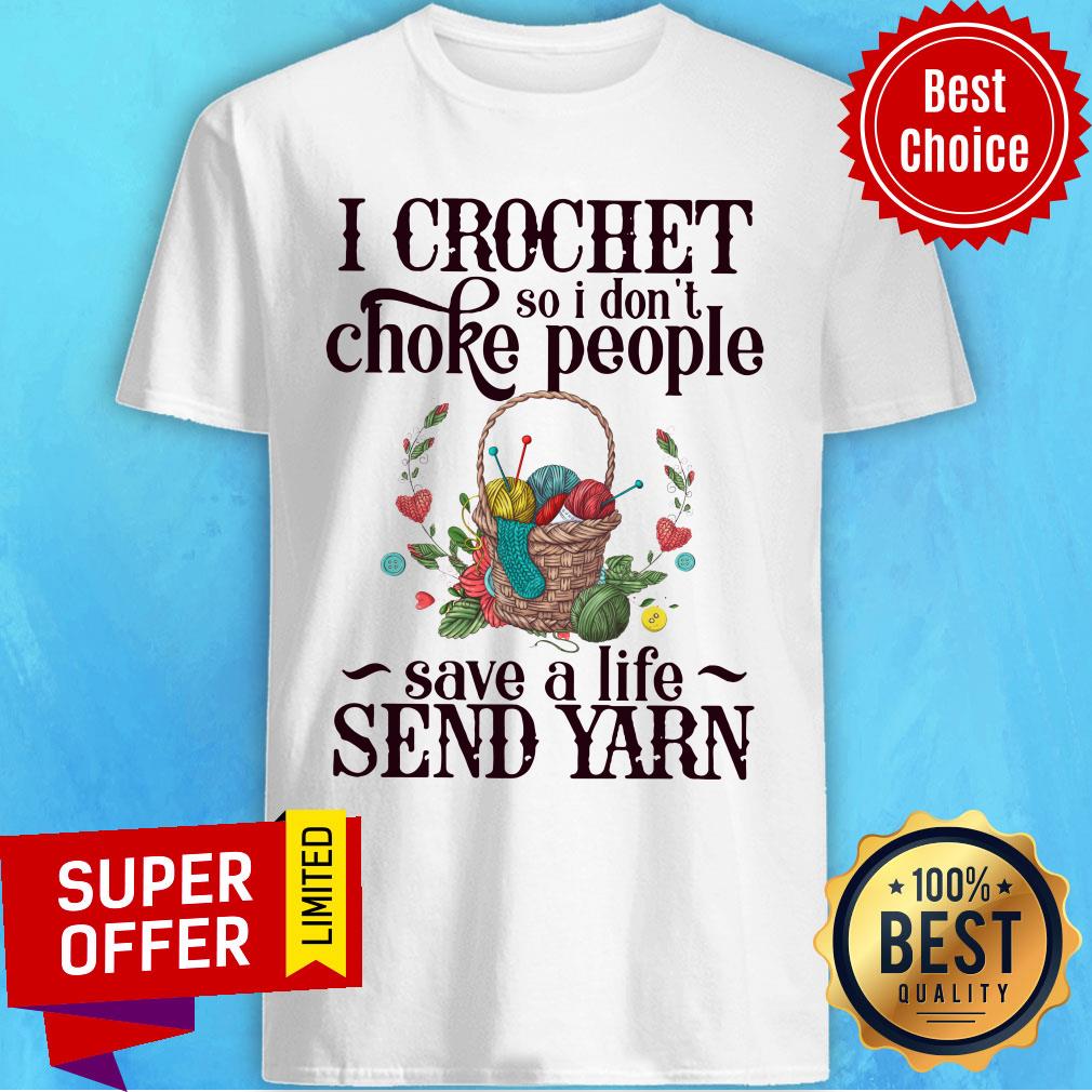 I Crochet So I Don’t Choke People Save A Life Send Yarn Knitting Shirt