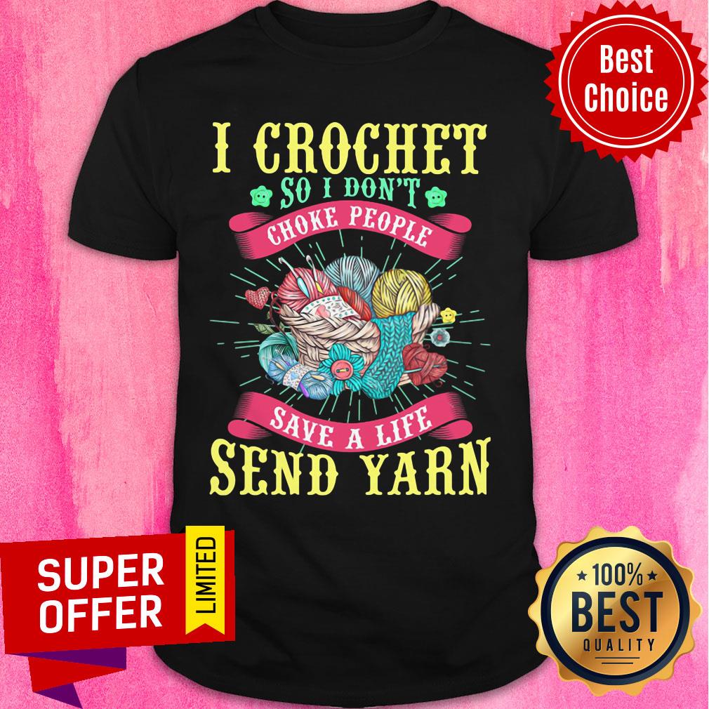 I Crochet So I Don't Choke People Save A Life Send Yarn Shirt