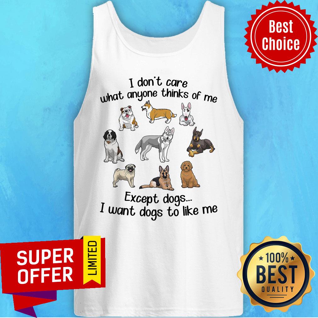 i-dont-care-what-anyone-thinks-of-me-except-dogs-i-want-dogs-to-like-me-tank-top.jpg