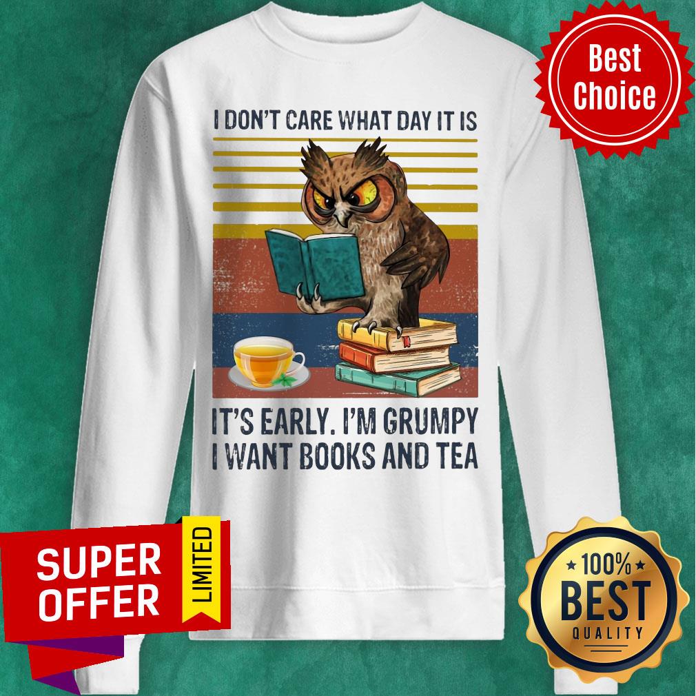 I Don't Care What Day It Is It's Early I'm Grumpy I Want Books And Tea Shirt