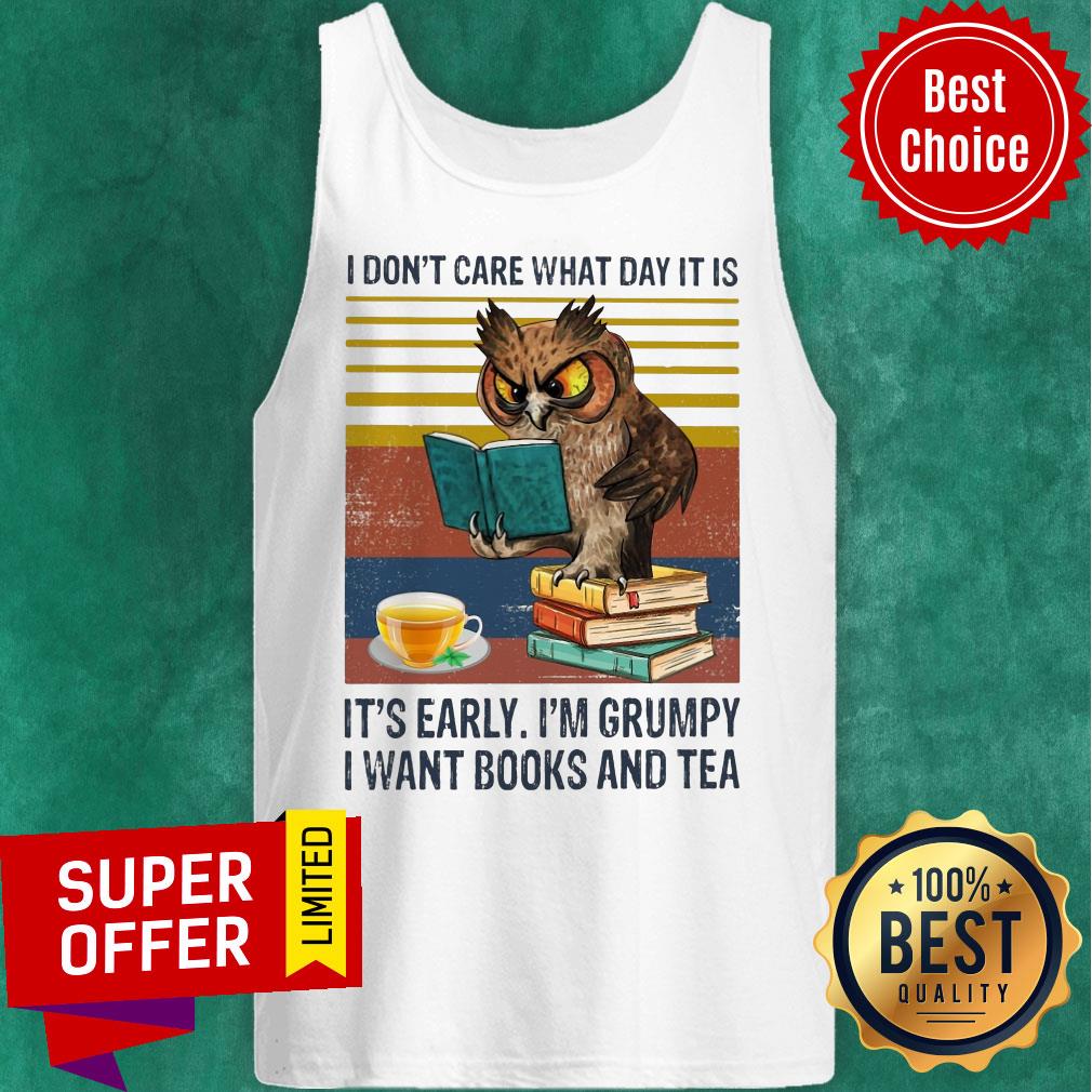 I Don't Care What Day It Is It's Early I'm Grumpy I Want Books And Tea Shirt