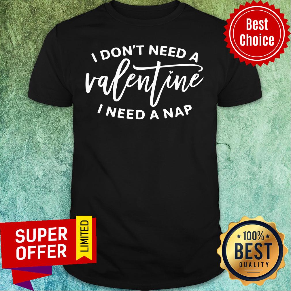 I Don't Need A Valentine I Need A Nap Shirt
