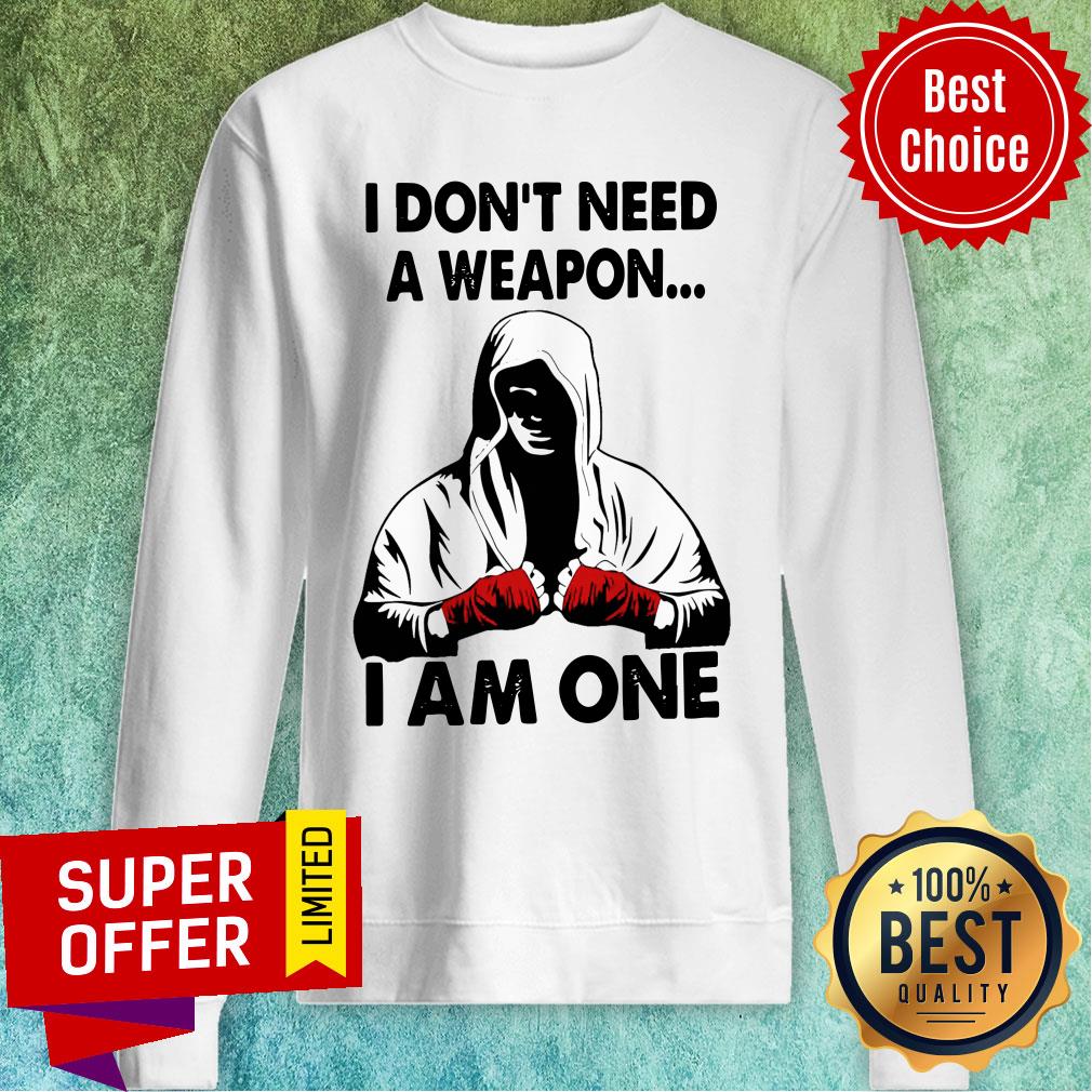 I Don’t Need A Weapon I Am One Shirt