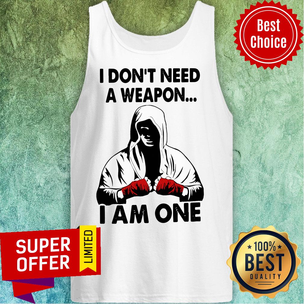 I Don’t Need A Weapon I Am One Shirt