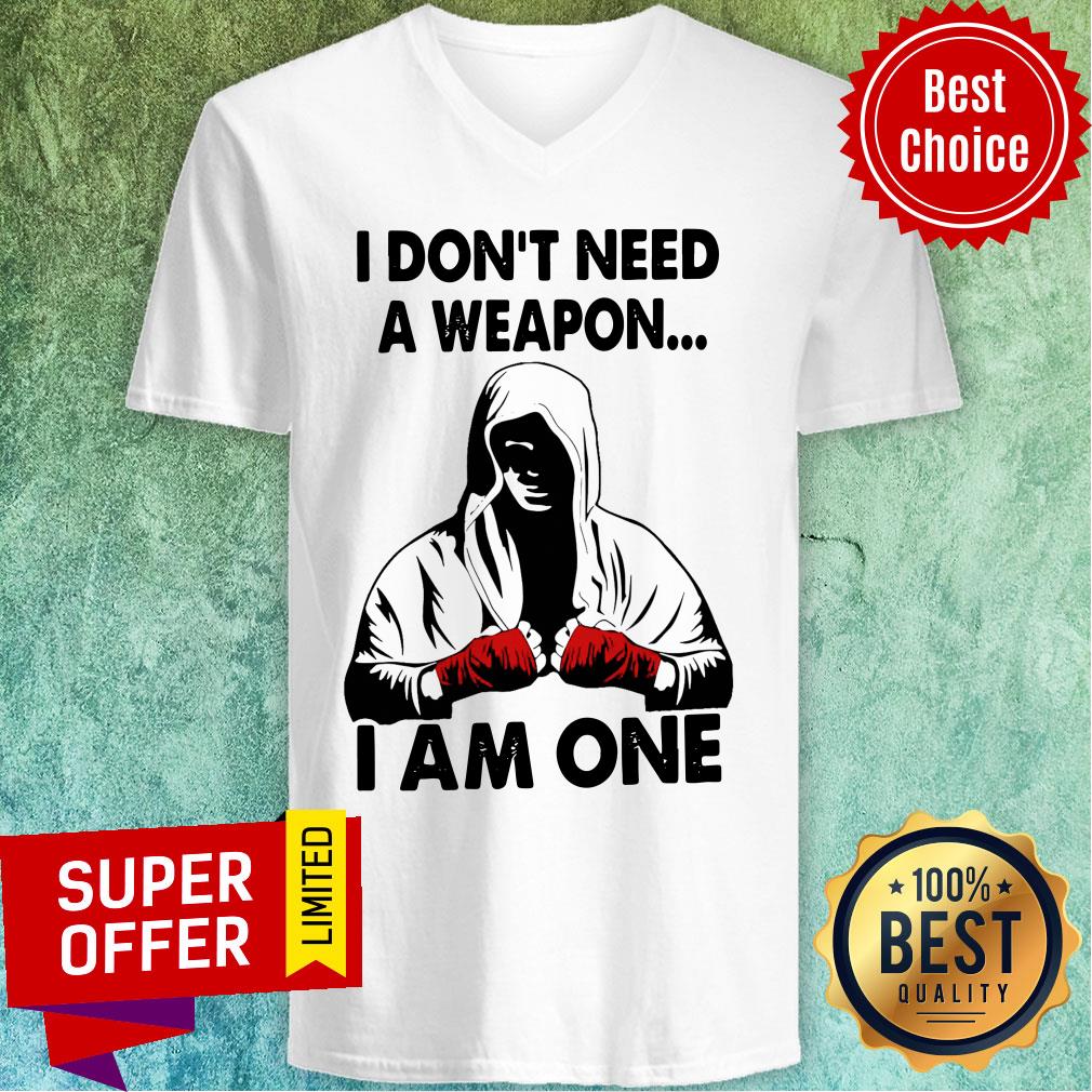 I Don’t Need A Weapon I Am One Shirt