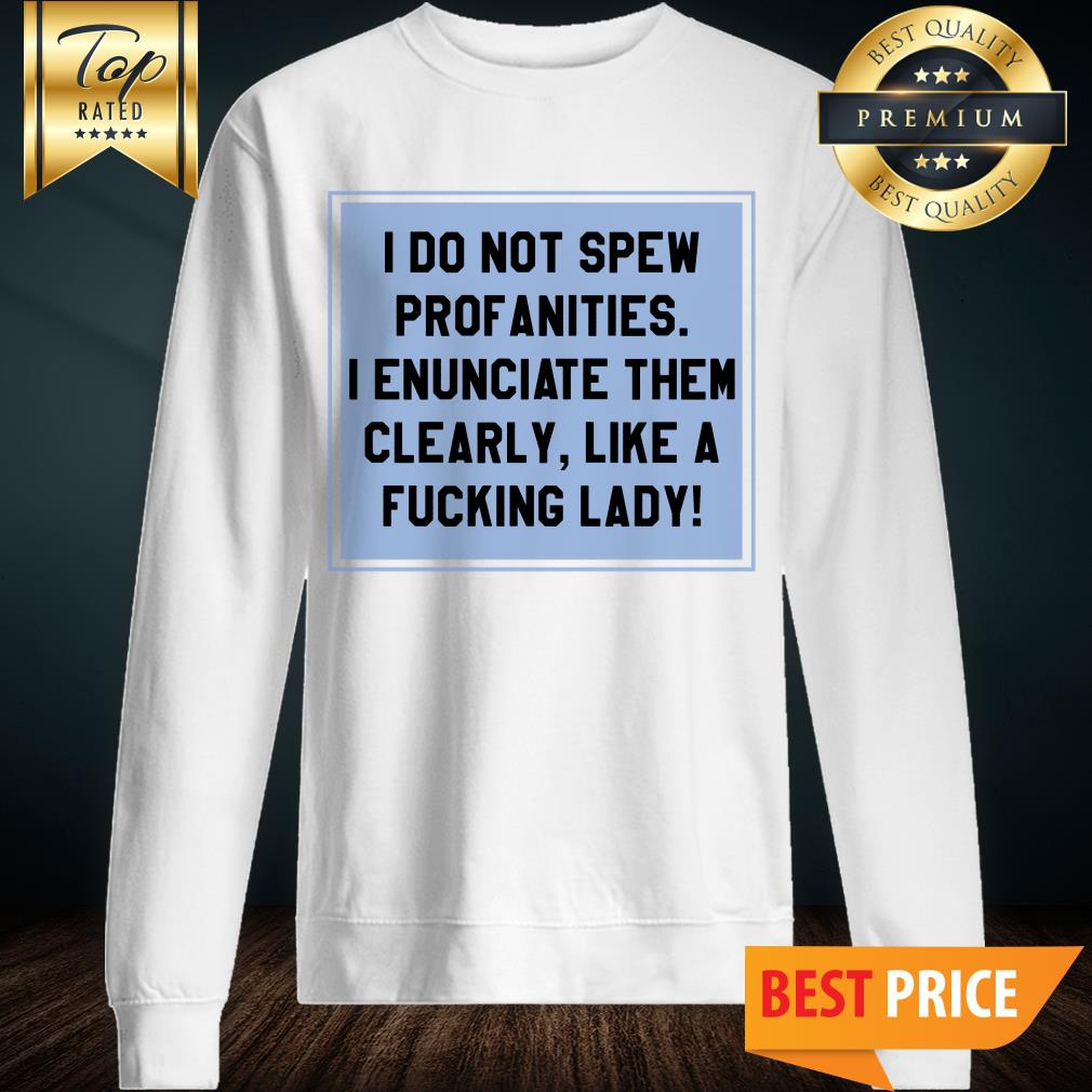 I Don’t Spew Profanities I Enunciate Them Clearly Like A Fucking Lady Shirt