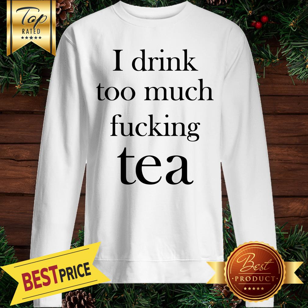 I Drink Too Much Fucking Tea Shirt