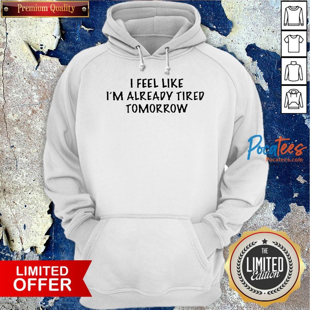 I Feel Like I'M Already Tired Tomorrow Shirt