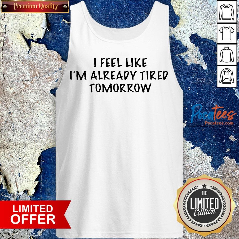 I Feel Like I'M Already Tired Tomorrow Shirt