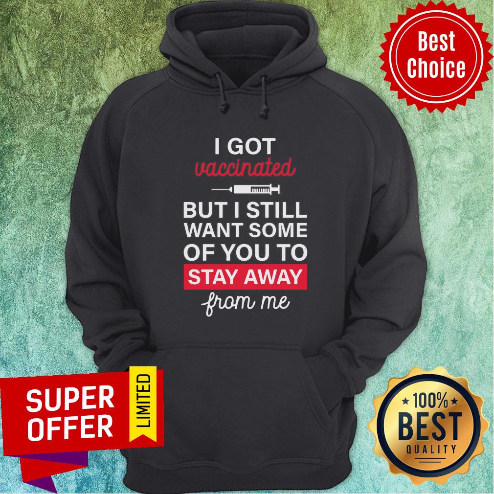 I Got Vaccinated But I Still Want Some Of You To Stay Away From Me Shirt