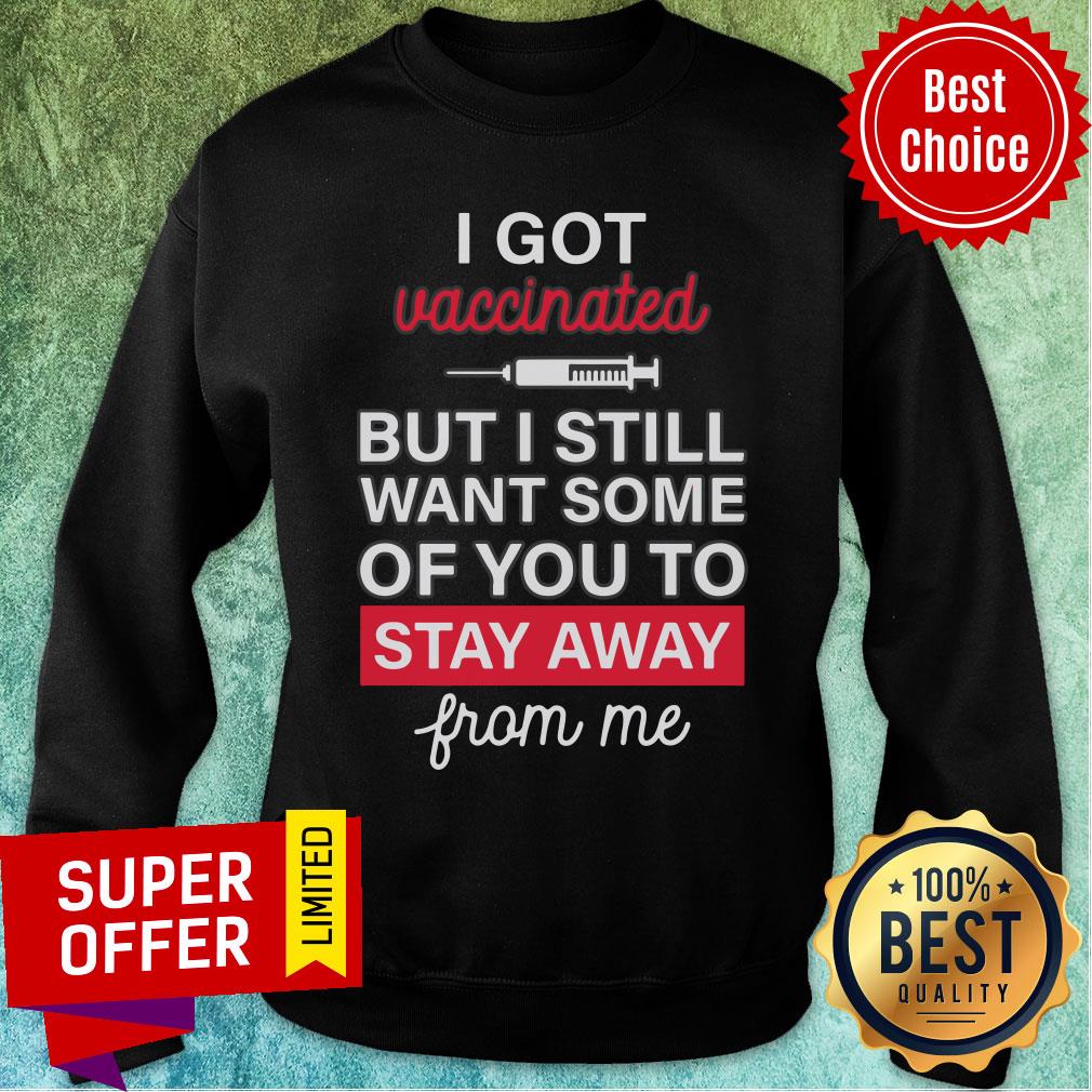 I Got Vaccinated But I Still Want Some Of You To Stay Away From Me Shirt