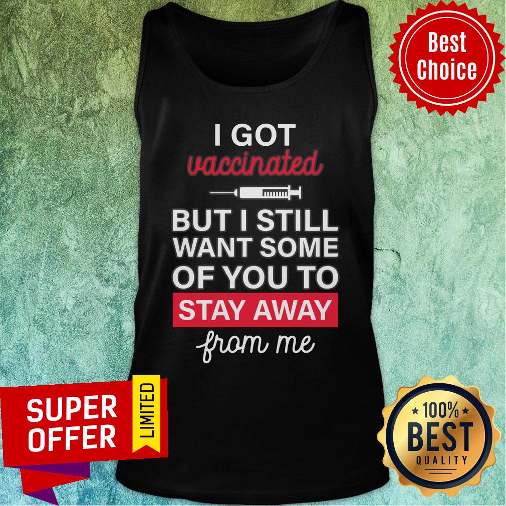I Got Vaccinated But I Still Want Some Of You To Stay Away From Me Shirt