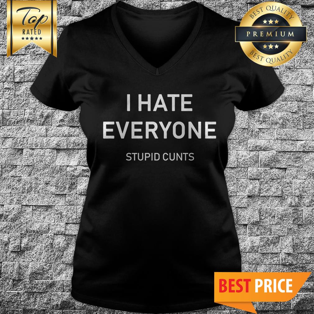 I Hate Everyone Stupid Cunts Shirt