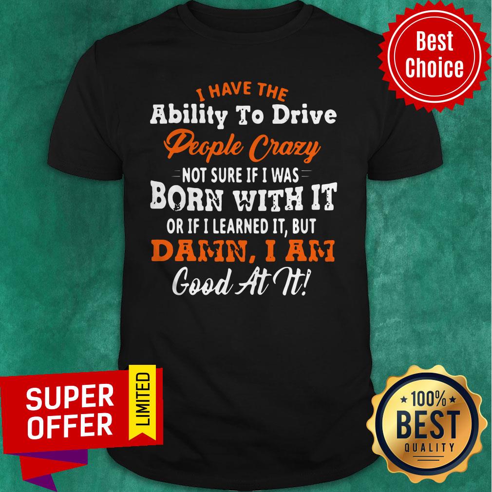 i-have-the-ability-to-drive-people-crazy-not-sure-if-ishirt.jpg