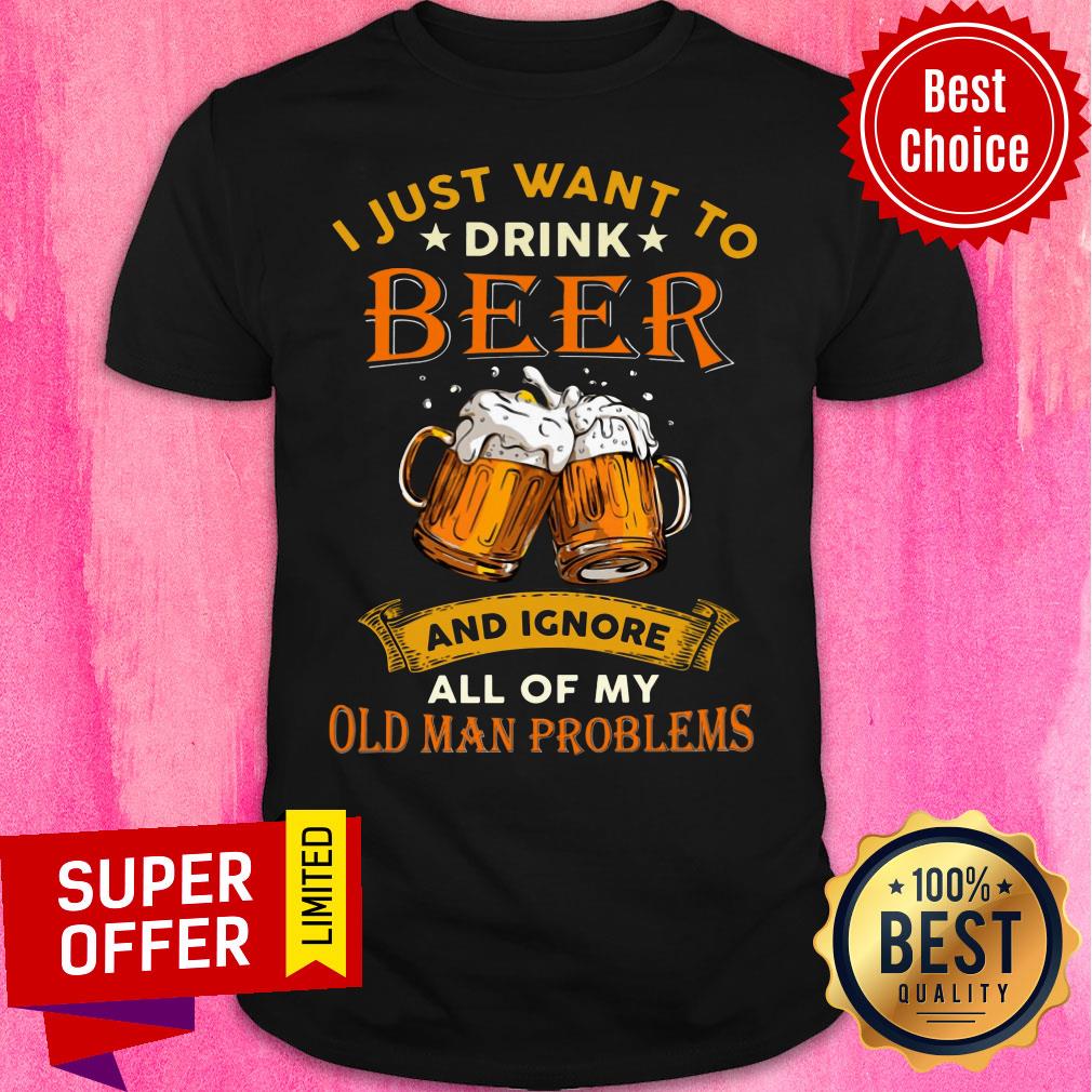I Just Want To Beer Ignore Old Man Problems Shirt