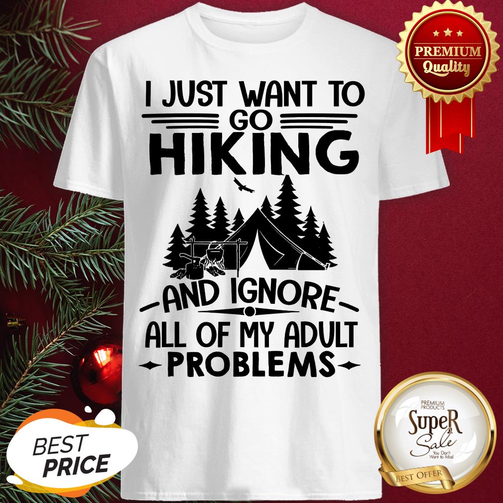 I Just Want To Go Hiking And Ignore All Of My Adult Problems Shirt