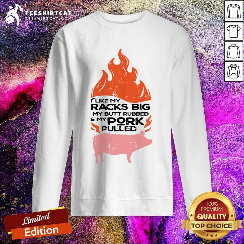 I Like My Racks Big My Butt Rubbed And My Pork Pulled Shirt