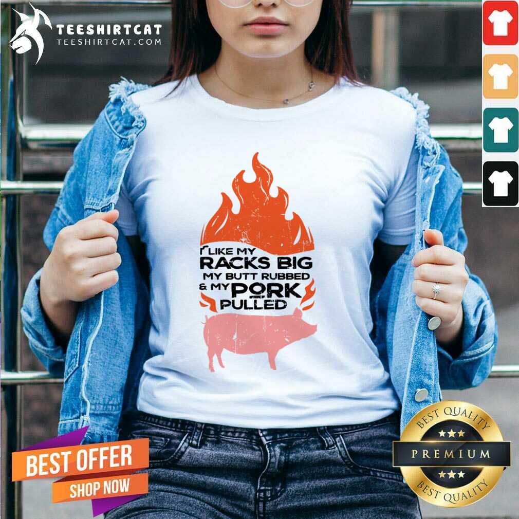 I Like My Racks Big My Butt Rubbed And My Pork Pulled Shirt