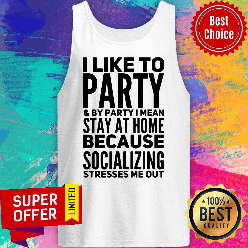 i-like-to-party-and-by-party-i-mean-stay-at-home-because-socializing-stresses-me-otank-top.jpg