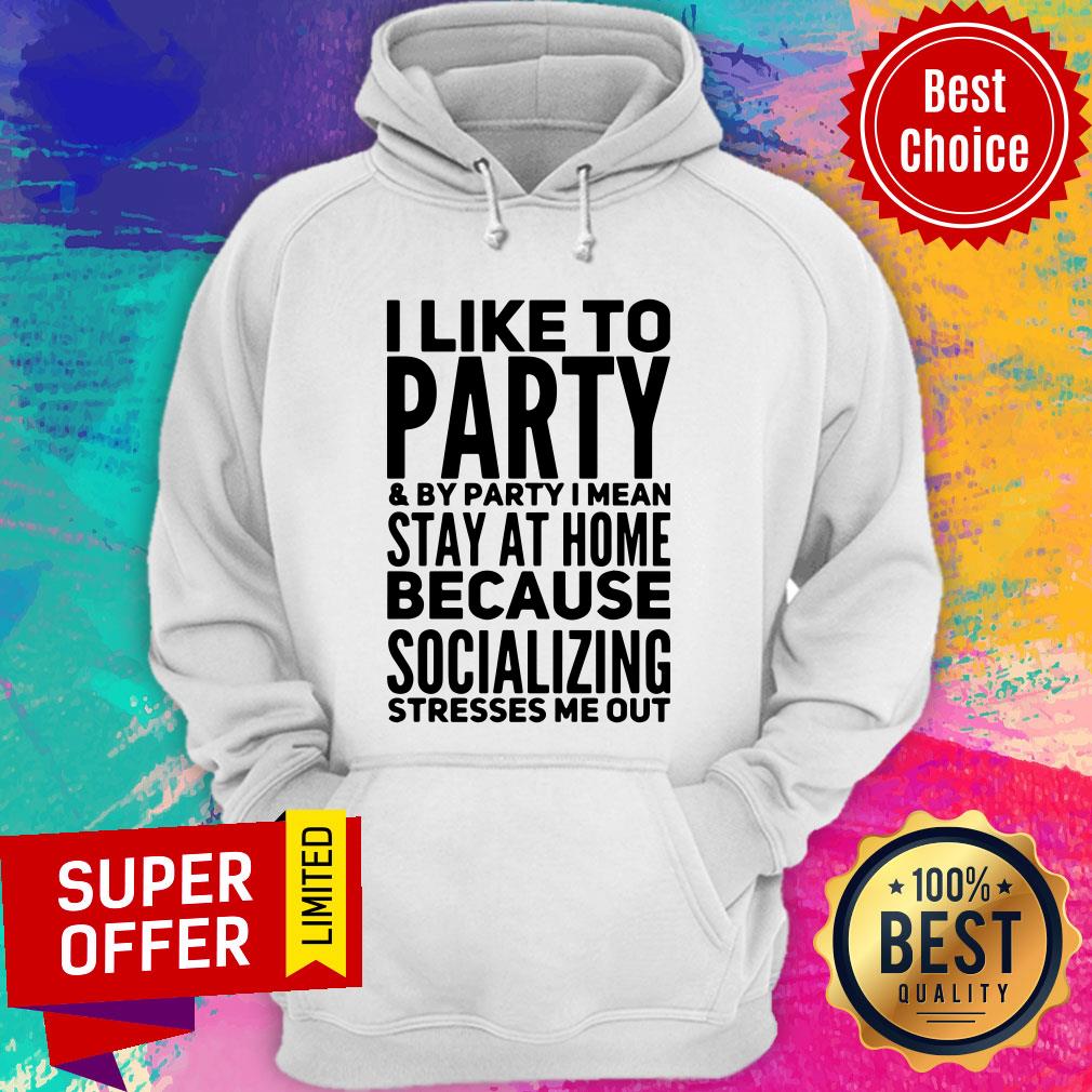 i-like-to-party-and-by-party-i-mean-stay-at-home-because-socializing-stresses-me-outhoodie.jpg