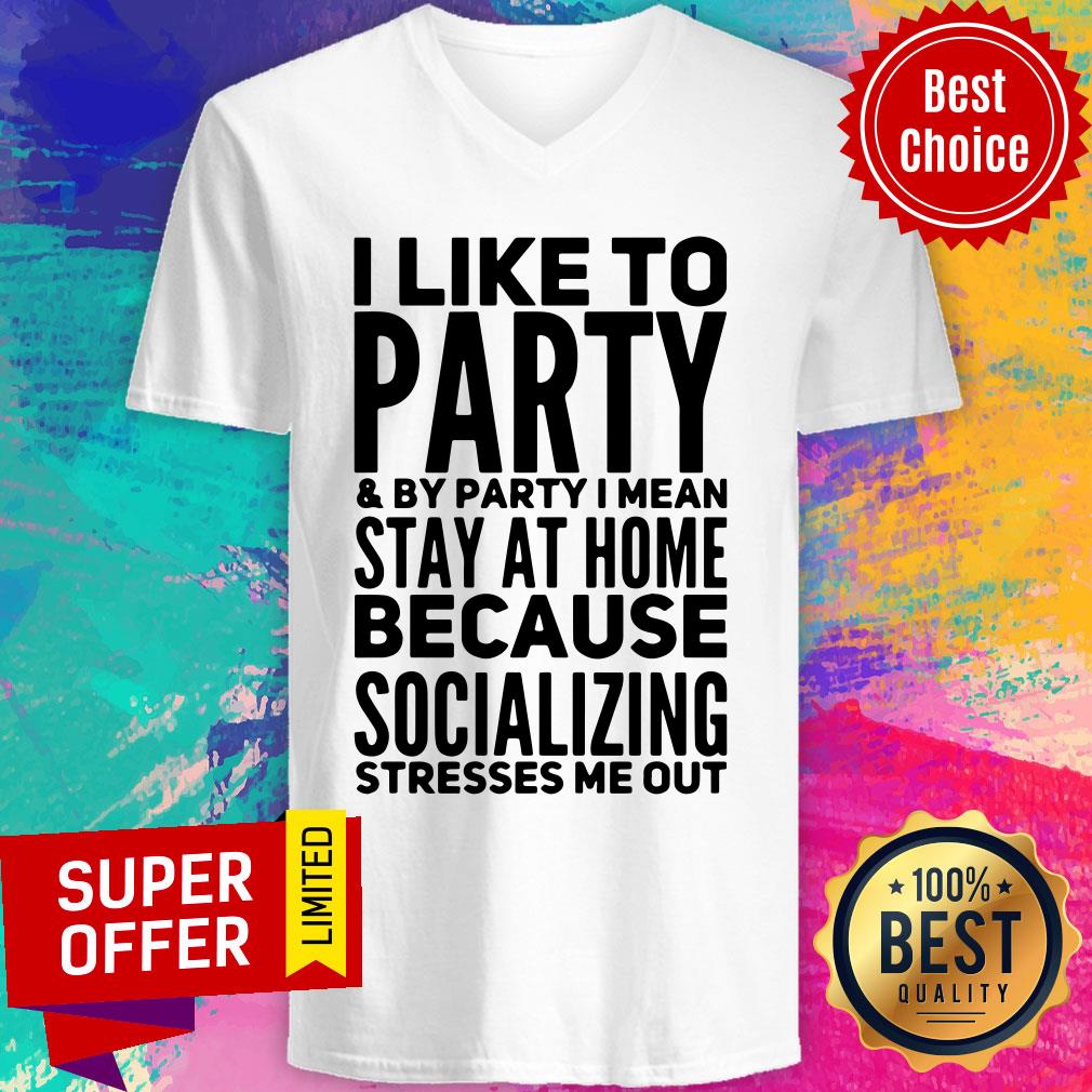 i-like-to-party-and-by-party-i-mean-stay-at-home-because-socializing-stresses-me-outv-neck.jpg