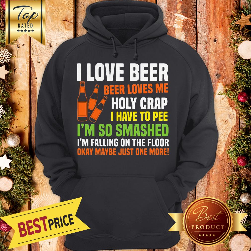 I Love Beer Beer Loves Me Holy Crap I Have To Pee I’m So Smashed Shirt