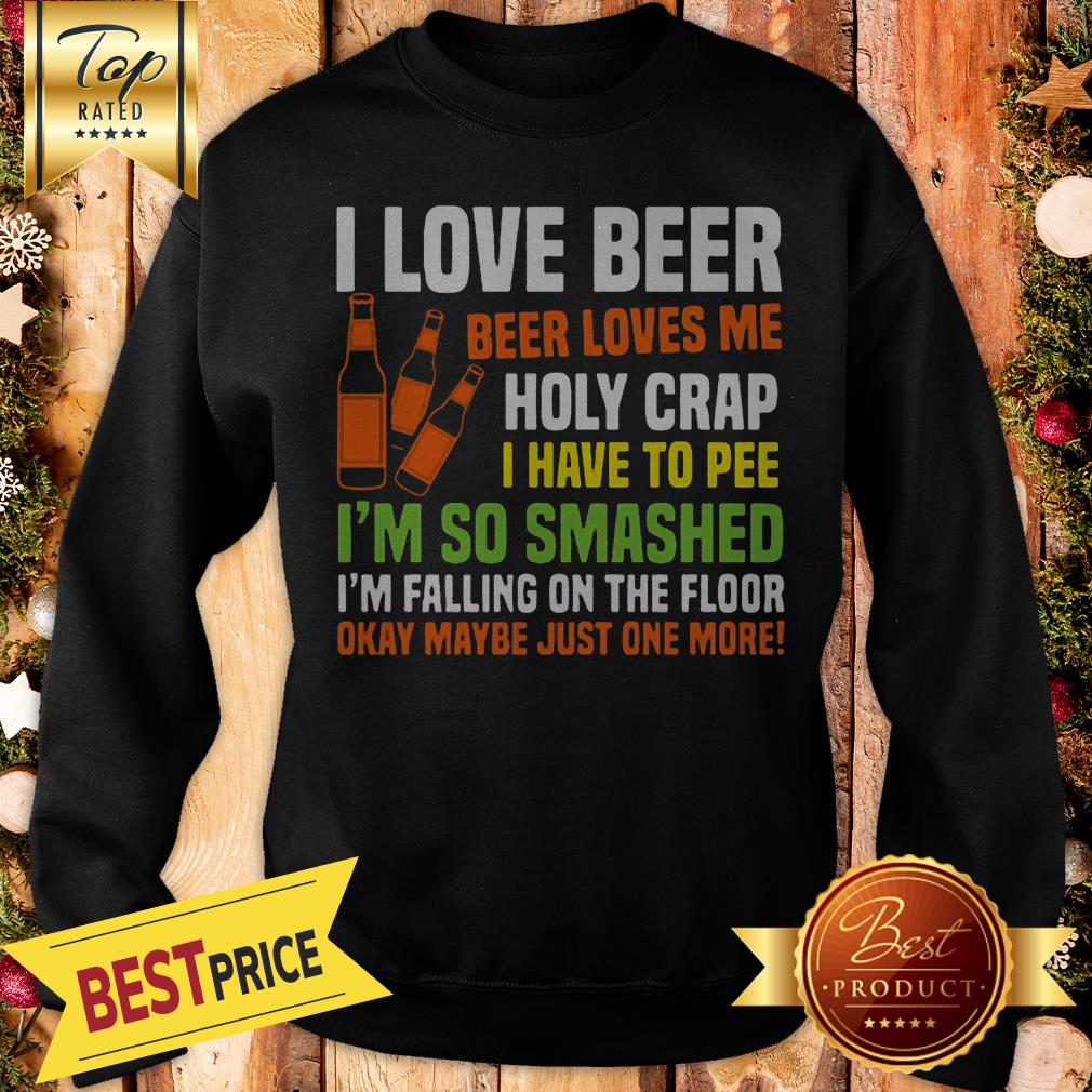 I Love Beer Beer Loves Me Holy Crap I Have To Pee I’m So Smashed Shirt