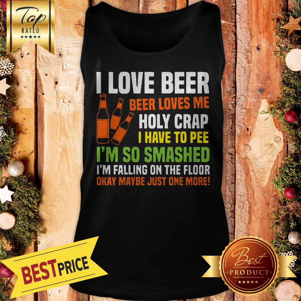 I Love Beer Beer Loves Me Holy Crap I Have To Pee I’m So Smashed Shirt