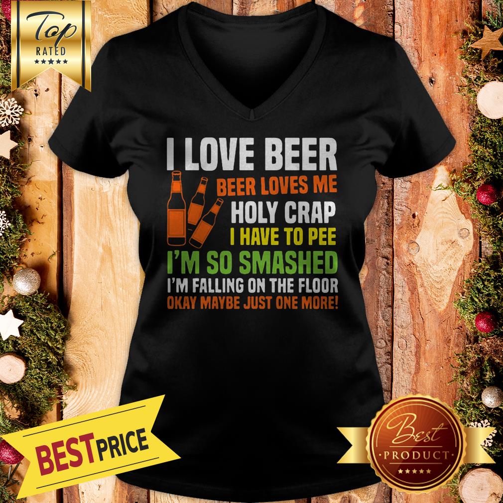 I Love Beer Beer Loves Me Holy Crap I Have To Pee I’m So Smashed Shirt