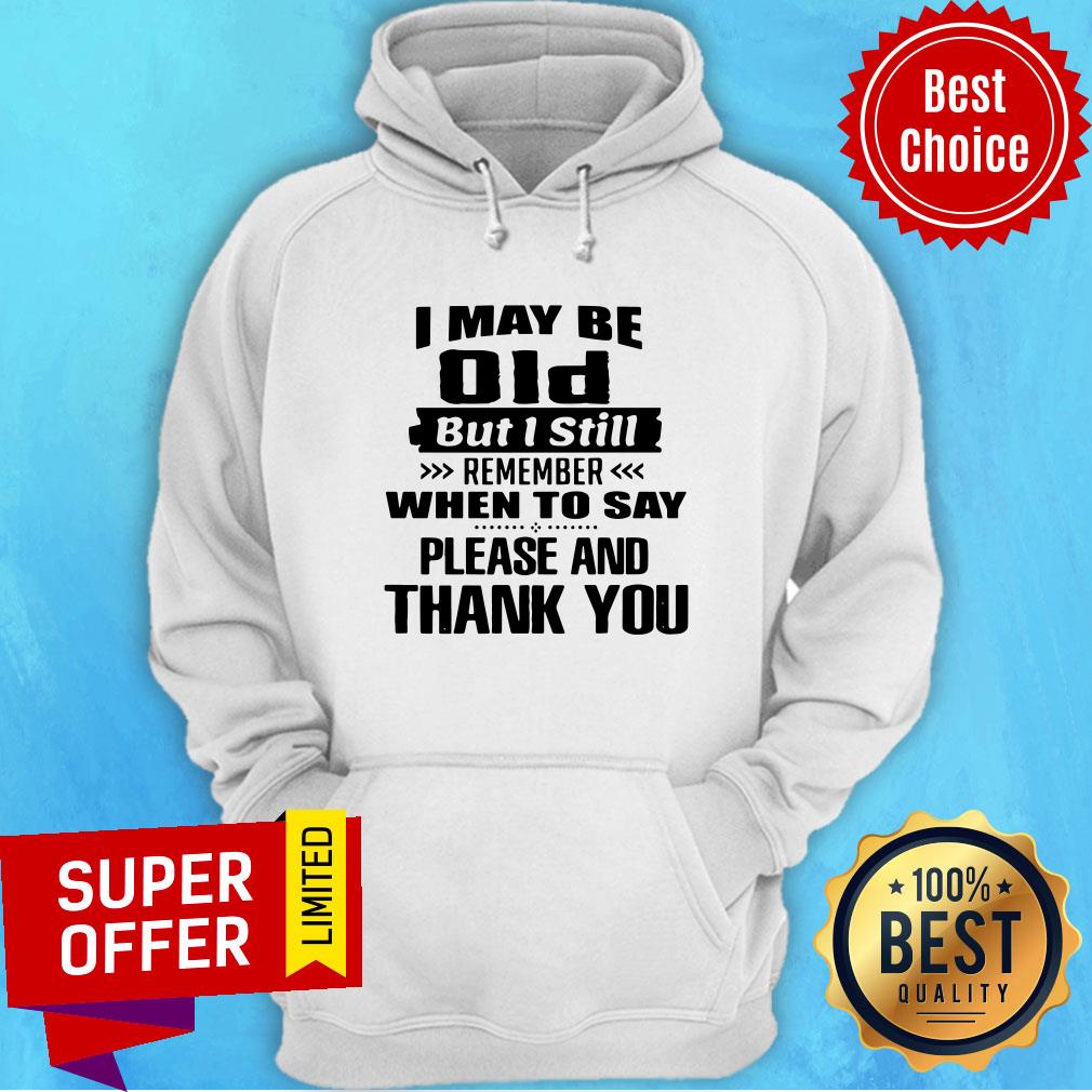 I May Be Old But I Still Remember When To Say Please And Thank You Shirt