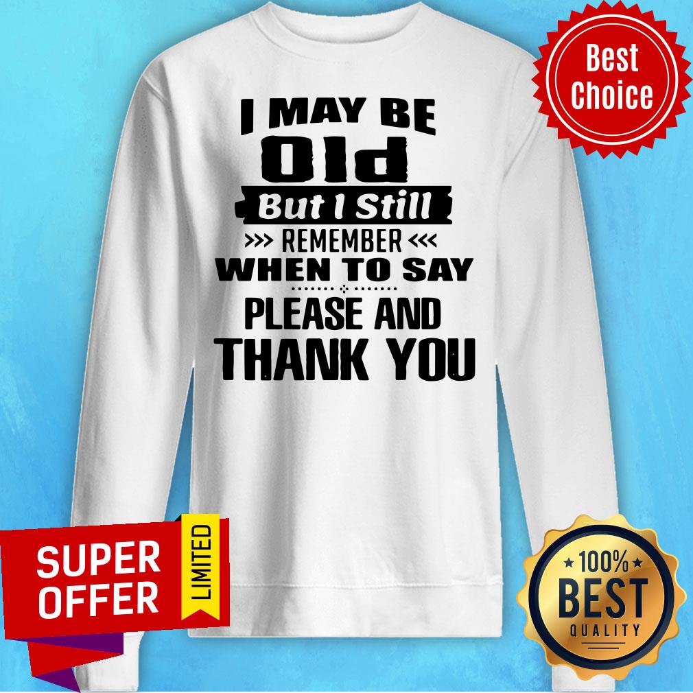 I May Be Old But I Still Remember When To Say Please And Thank You Shirt