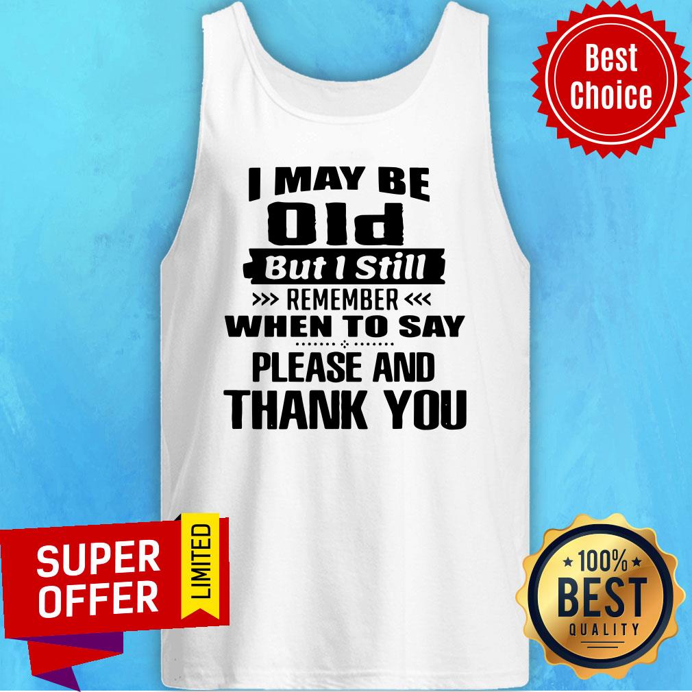 I May Be Old But I Still Remember When To Say Please And Thank You Shirt