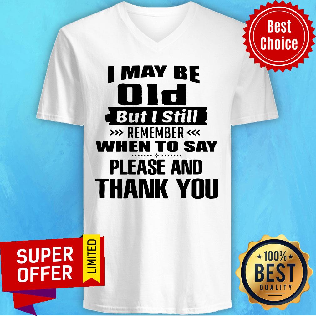 I May Be Old But I Still Remember When To Say Please And Thank You Shirt