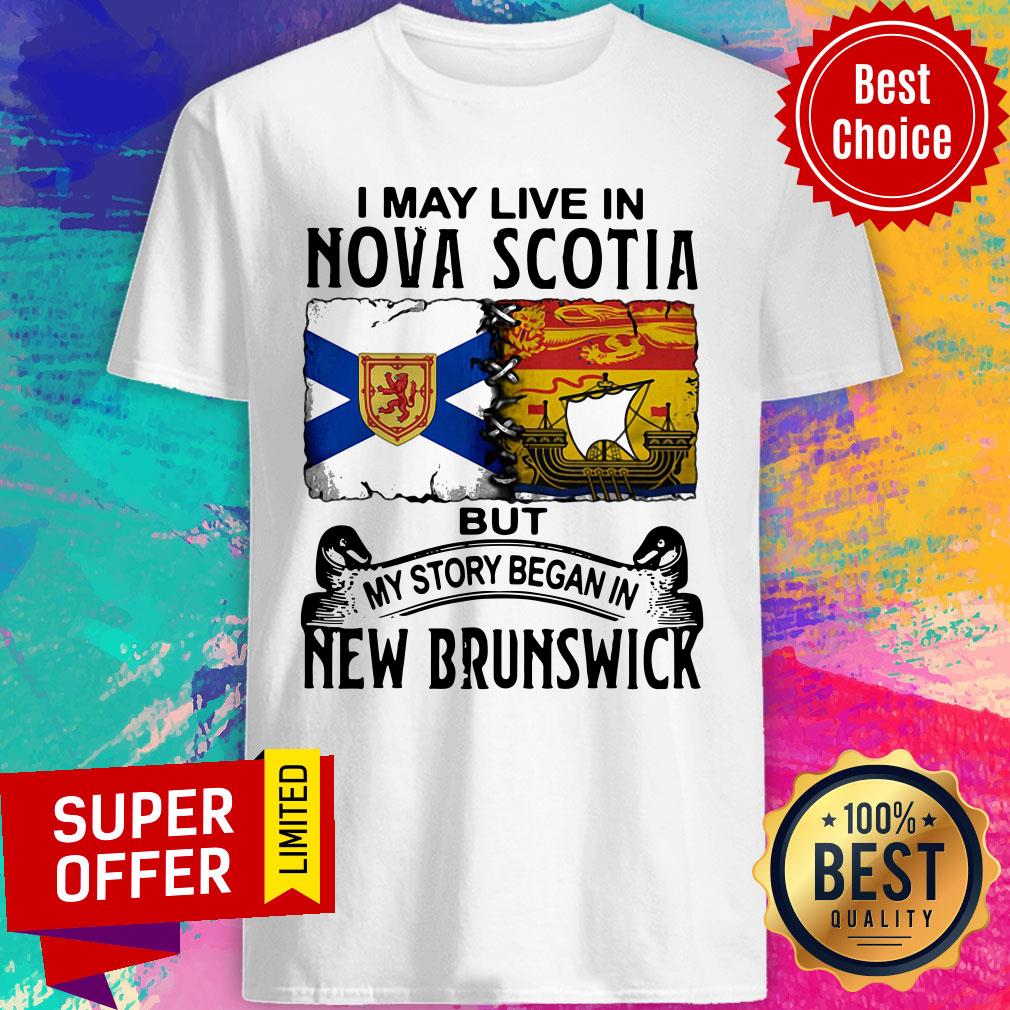 I May Live In Nova Scotia But My Story Began In New Brunswick Shirt