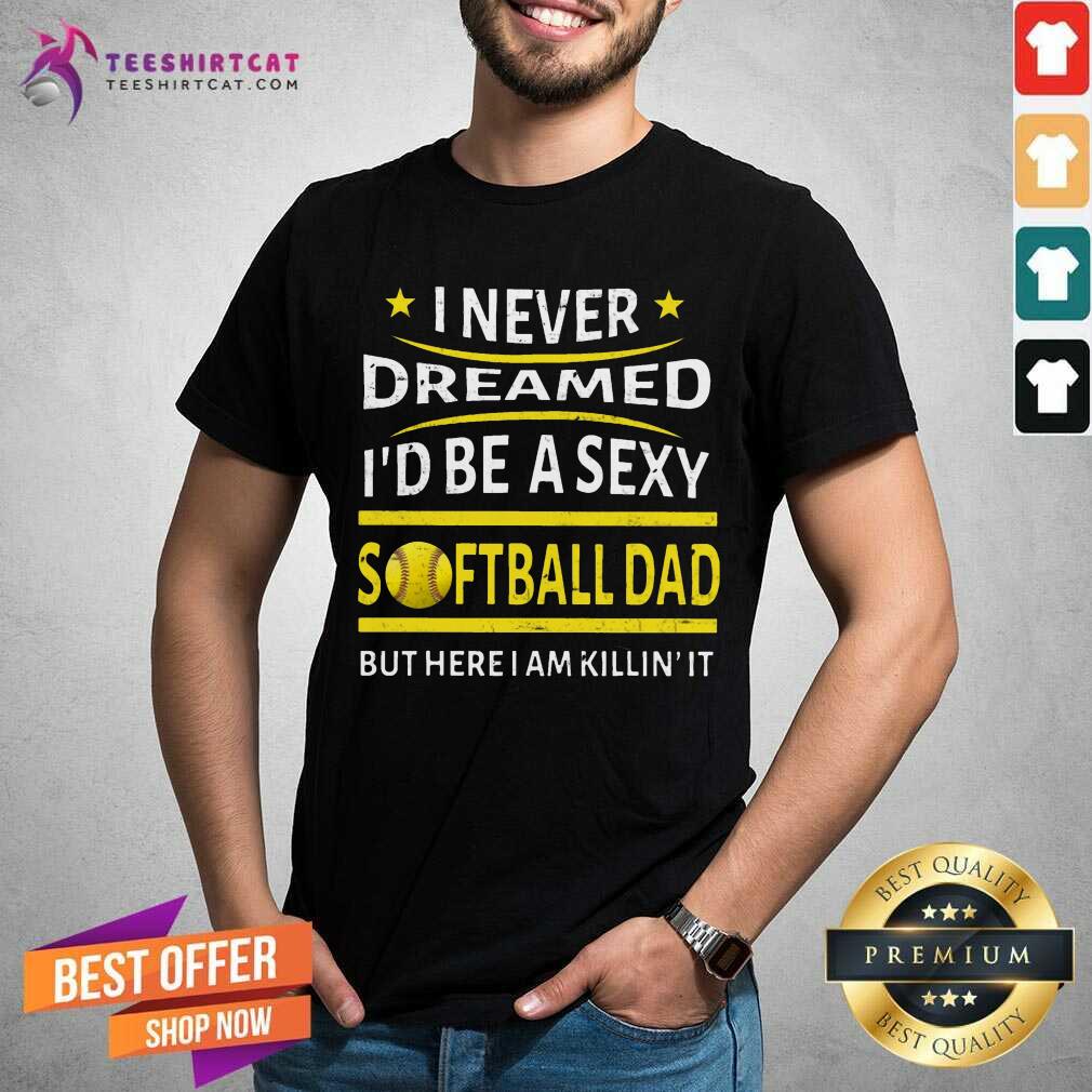 I Never Dreamed I Would Be A Super Sexy Softball Dad Shirt